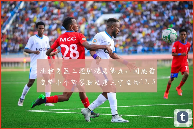 北控男篮三连胜稳居第九，闵鹿蕾变阵小个阵容激活廖三宁场均17.5分