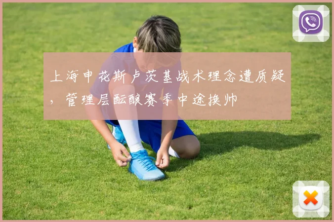 上海申花斯卢茨基战术理念遭质疑，管理层酝酿赛季中途换帅